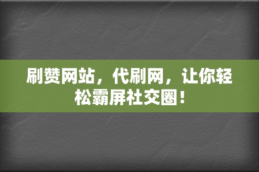刷赞网站，代刷网，让你轻松霸屏社交圈！  第2张
