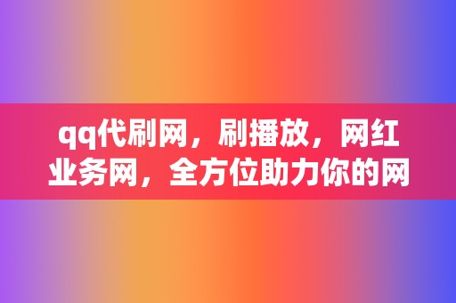 qq代刷网,刷播放,网红业务网,全方位助力你的网络营销! 第2张 qq代刷网,刷播放,网红业务网,全方位助力你的网络营销! 第2张