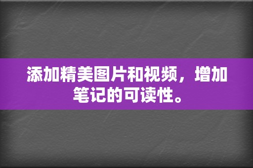 添加精美图片和视频,增加笔记的可读性。 第2张 添加精美图片和视频,增加笔记的可读性。 第2张