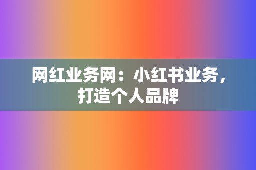 网红业务网:小红书业务,打造个人品牌 第2张 网红业务网:小红书业务,打造个人品牌 第2张