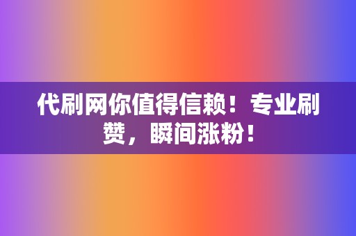 代刷网你值得信赖!专业刷赞,瞬间涨粉! 第2张 代刷网你值得信赖!专业刷赞,瞬间涨粉! 第2张