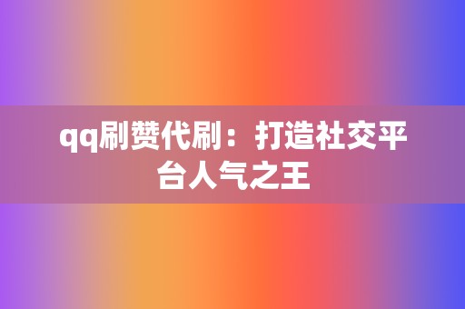 qq刷赞代刷:打造社交平台人气之王 第2张 qq刷赞代刷:打造社交平台人气之王 第2张