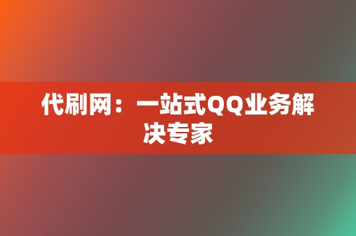 代刷网:一站式QQ业务解决专家 第2张 代刷网:一站式QQ业务解决专家 第2张