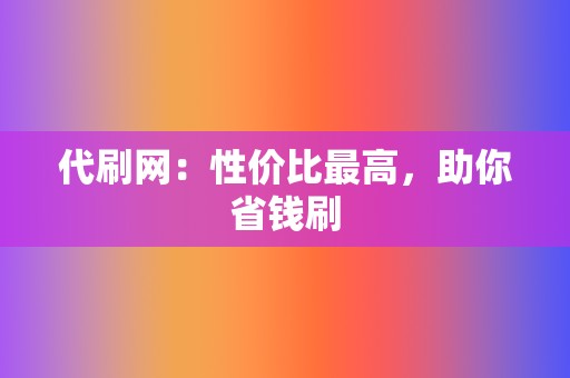 代刷网:性价比最高,助你省钱刷 第2张 代刷网:性价比最高,助你省钱刷 第2张