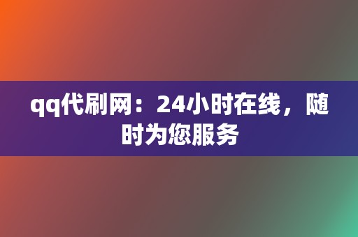 qq代刷网：24小时在线，随时为您服务  第2张