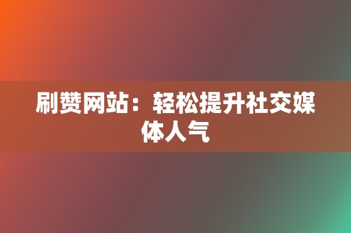 刷赞网站：轻松提升社交媒体人气  第2张