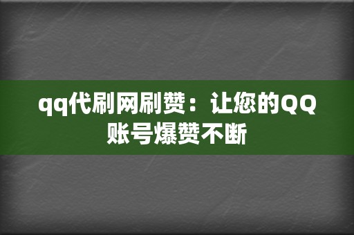 qq代刷网刷赞：让您的QQ账号爆赞不断  第2张