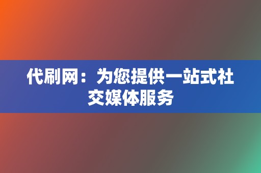 代刷网:为您提供一站式社交媒体服务 第2张 代刷网:为您提供一站式社交媒体服务 第2张