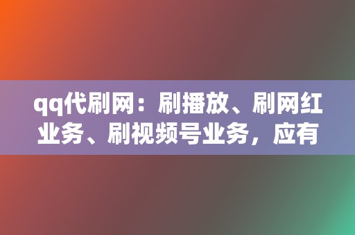 qq代刷网:刷播放、刷网红业务、刷视频号业务,应有尽有 第2张 qq代刷网:刷播放、刷网红业务、刷视频号业务,应有尽有 第2张
