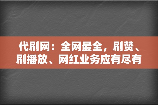 代刷网:全网最全,刷赞、刷播放、网红业务应有尽有! 第2张 代刷网:全网最全,刷赞、刷播放、网红业务应有尽有! 第2张