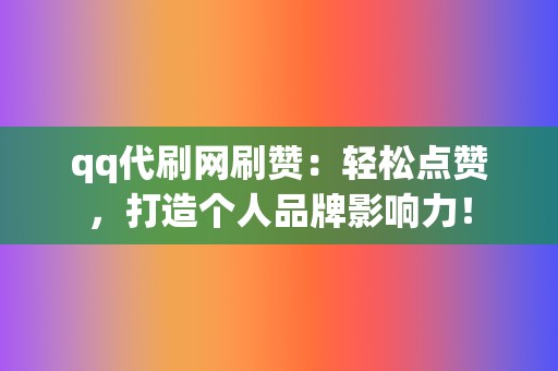 qq代刷网刷赞:轻松点赞,打造个人品牌影响力! 第2张 qq代刷网刷赞:轻松点赞,打造个人品牌影响力! 第2张