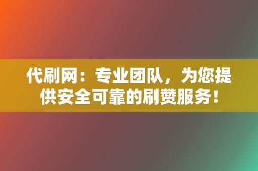 代刷网:专业团队,为您提供安全可靠的刷赞服务! 第2张 代刷网:专业团队,为您提供安全可靠的刷赞服务! 第2张