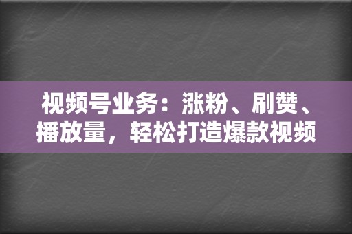 视频号业务:涨粉、刷赞、播放量,轻松打造爆款视频号! 第2张 视频号业务:涨粉、刷赞、播放量,轻松打造爆款视频号! 第2张
