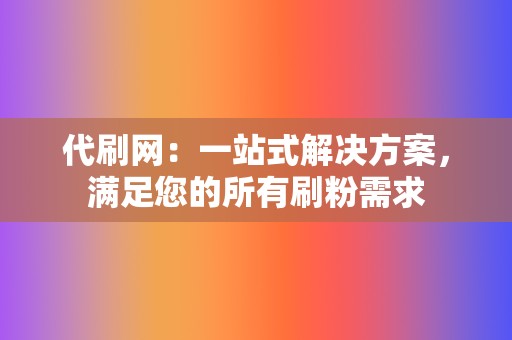 代刷网:一站式解决方案,满足您的所有刷粉需求 第2张 代刷网:一站式解决方案,满足您的所有刷粉需求 第2张