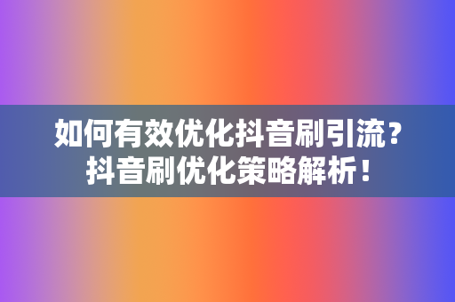 如何有效优化抖音刷引流?抖音刷优化策略解析! 第2张 如何有效优化抖音刷引流?抖音刷优化策略解析! 第2张