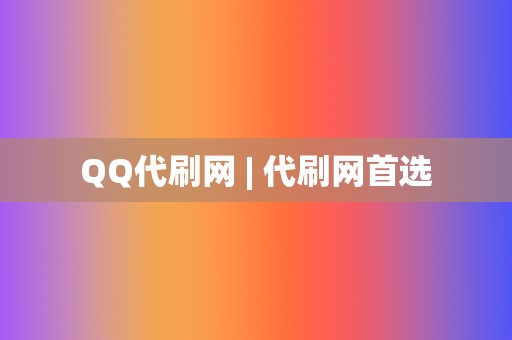 QQ代刷网 | 代刷网首选 第2张 QQ代刷网 | 代刷网首选 第2张