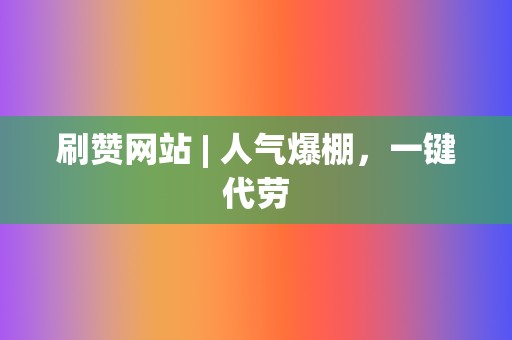 刷赞网站 | 人气爆棚,一键代劳 第2张 刷赞网站 | 人气爆棚,一键代劳 第2张