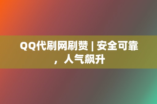 QQ代刷网刷赞 | 安全可靠,人气飙升 第2张 QQ代刷网刷赞 | 安全可靠,人气飙升 第2张