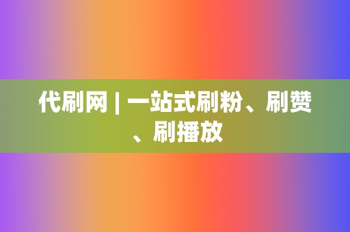 代刷网 | 一站式刷粉、刷赞、刷播放 第2张 代刷网 | 一站式刷粉、刷赞、刷播放 第2张