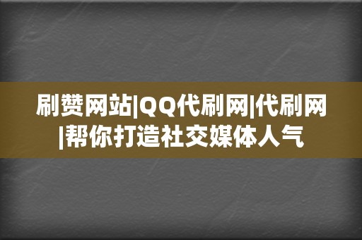 刷赞网站|QQ代刷网|代刷网|帮你打造社交媒体人气 第2张 刷赞网站|QQ代刷网|代刷网|帮你打造社交媒体人气 第2张