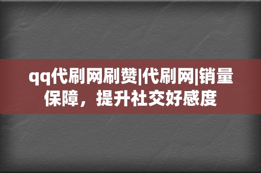 qq代刷网刷赞|代刷网|销量保障,提升社交好感度 第2张 qq代刷网刷赞|代刷网|销量保障,提升社交好感度 第2张