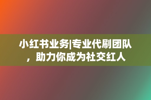 小红书业务|专业代刷团队,助力你成为社交红人 第2张 小红书业务|专业代刷团队,助力你成为社交红人 第2张