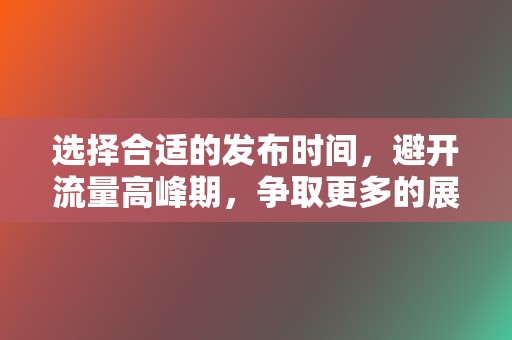 选择合适的发布时间,避开流量高峰期,争取更多的展示机会。 第2张 选择合适的发布时间,避开流量高峰期,争取更多的展示机会。 第2张