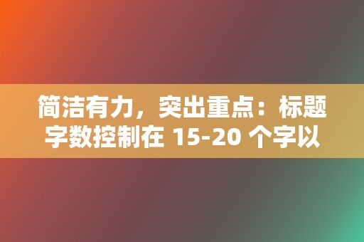 简洁有力,突出重点:标题字数控制在 15-20 个字以内,突出视频的核心内容。 第2张 简洁有力,突出重点:标题字数控制在 15-20 个字以内,突出视频的核心内容。 第2张