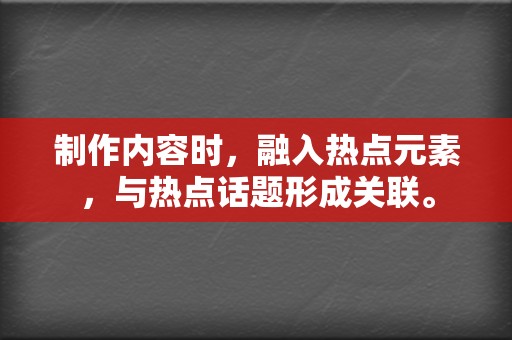 制作内容时,融入热点元素,与热点话题形成关联。 第2张 制作内容时,融入热点元素,与热点话题形成关联。 第2张