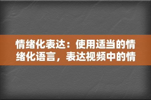 情绪化表达：使用适当的情绪化语言，表达视频中的情感，让用户产生代入感。  第2张