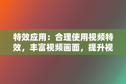 特效应用:合理使用视频特效,丰富视频画面,提升视觉冲击力。 第2张 特效应用:合理使用视频特效,丰富视频画面,提升视觉冲击力。 第2张