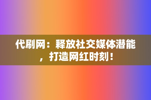 代刷网:释放社交媒体潜能,打造网红时刻! 第2张 代刷网:释放社交媒体潜能,打造网红时刻! 第2张
