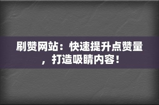 刷赞网站:快速提升点赞量,打造吸睛内容! 第2张 刷赞网站:快速提升点赞量,打造吸睛内容! 第2张