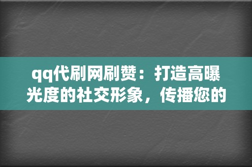 qq代刷网刷赞:打造高曝光度的社交形象,传播您的影响力! 第2张 qq代刷网刷赞:打造高曝光度的社交形象,传播您的影响力! 第2张