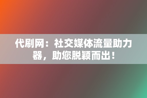 代刷网:社交媒体流量助力器,助您脱颖而出! 第2张 代刷网:社交媒体流量助力器,助您脱颖而出! 第2张