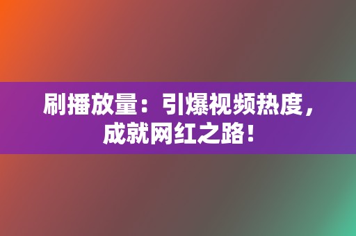 刷播放量:引爆视频热度,成就网红之路! 第2张 刷播放量:引爆视频热度,成就网红之路! 第2张