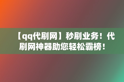 【qq代刷网】秒刷业务!代刷网神器助您轻松霸榜! 第2张 【qq代刷网】秒刷业务!代刷网神器助您轻松霸榜! 第2张