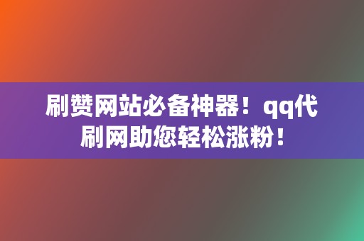刷赞网站必备神器!qq代刷网助您轻松涨粉! 第2张 刷赞网站必备神器!qq代刷网助您轻松涨粉! 第2张
