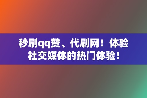 秒刷qq赞、代刷网!体验社交媒体的热门体验! 第2张 秒刷qq赞、代刷网!体验社交媒体的热门体验! 第2张