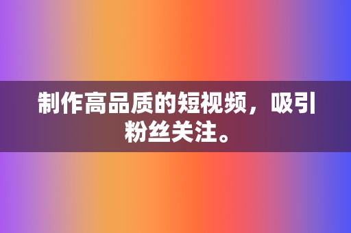 制作高品质的短视频,吸引粉丝关注。 第2张 制作高品质的短视频,吸引粉丝关注。 第2张