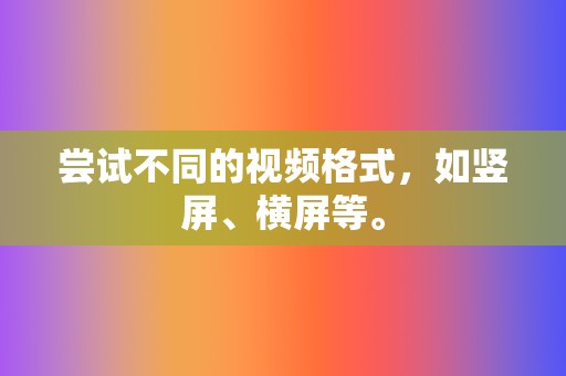 尝试不同的视频格式,如竖屏、横屏等。 第2张 尝试不同的视频格式,如竖屏、横屏等。 第2张
