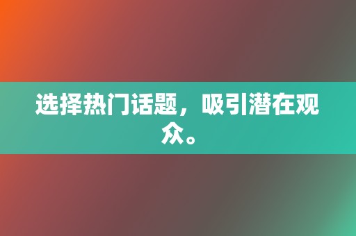 选择热门话题,吸引潜在观众。 第2张 选择热门话题,吸引潜在观众。 第2张