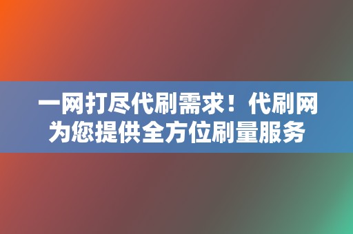 一网打尽代刷需求!代刷网为您提供全方位刷量服务 第2张 一网打尽代刷需求!代刷网为您提供全方位刷量服务 第2张