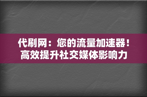 代刷网:您的流量加速器!高效提升社交媒体影响力 第2张 代刷网:您的流量加速器!高效提升社交媒体影响力 第2张