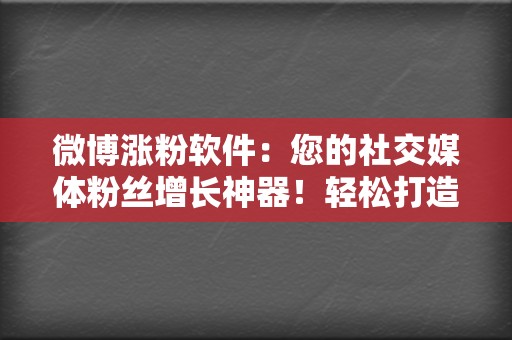 微博涨粉软件:您的社交媒体粉丝增长神器!轻松打造社交圈影响力 第2张 微博涨粉软件:您的社交媒体粉丝增长神器!轻松打造社交圈影响力 第2张