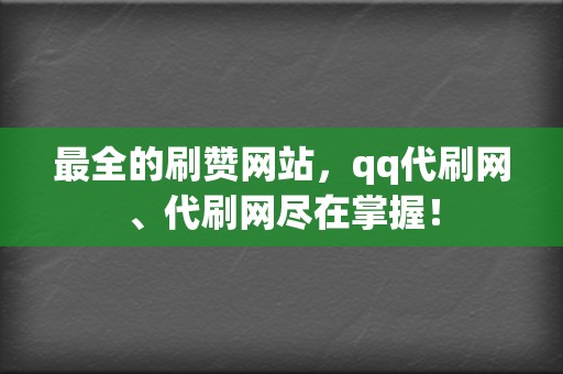 最全的刷赞网站，qq代刷网、代刷网尽在掌握！  第2张