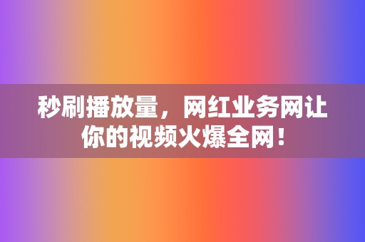 秒刷播放量，网红业务网让你的视频火爆全网！  第2张