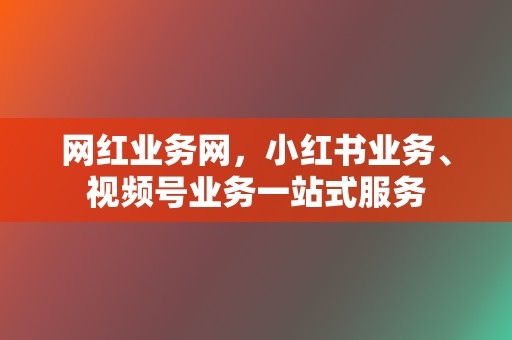 网红业务网，小红书业务、视频号业务一站式服务  第2张