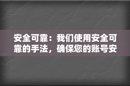 安全可靠：我们使用安全可靠的手法，确保您的账号安全无虞。  第2张