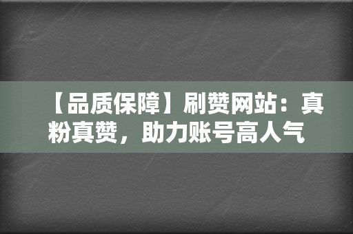 【品质保障】刷赞网站:真粉真赞,助力账号高人气 第2张 【品质保障】刷赞网站:真粉真赞,助力账号高人气 第2张